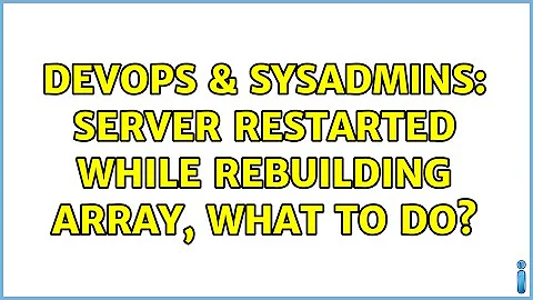 DevOps & SysAdmins: Server restarted while rebuilding array, what to do?