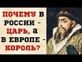 ПОЧЕМУ В РОССИИ - ЦАРЬ, А В ЕВРОПЕ - КОРОЛЬ?