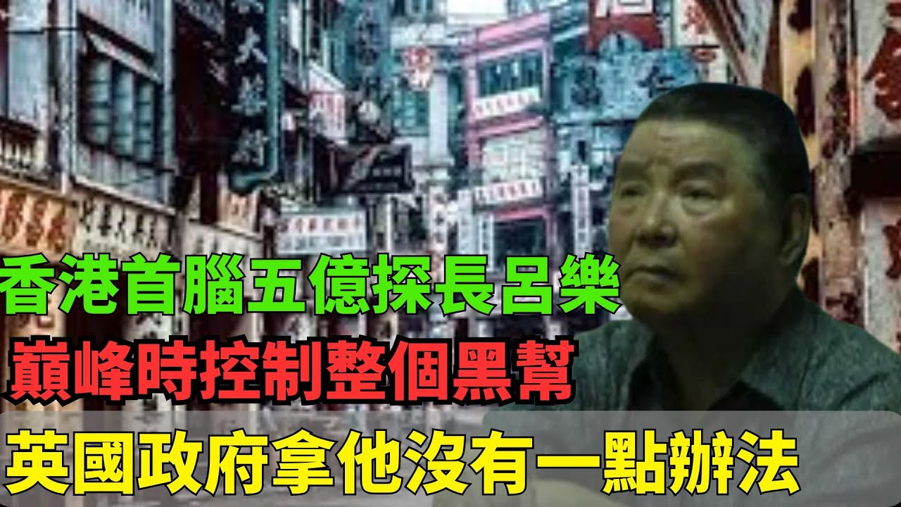 香港黑暗時期首腦五億探長呂樂！巔峰時控制整個黑幫！英國政府拿他沒有一點辦法！ - YouTube