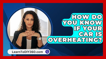 How Do You Know If Your Car Is Overheating? - LearnToDIY360.com