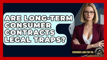 Are Long-term Consumer Contracts Legal Traps? - Consumer Laws For You