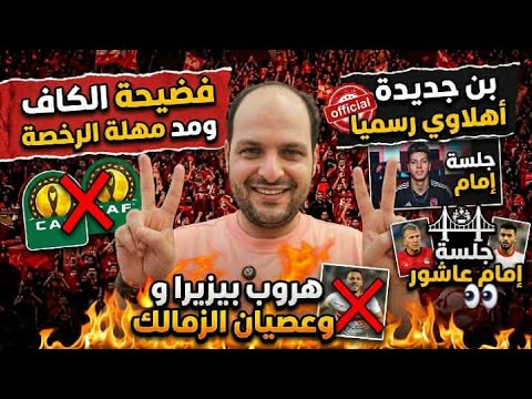 فضيحة الكاف مد مهلة الرخصة وبن جديدة أهلاوي رسميا وجلسة إمام عاشور وهروب بيزيرا وعصيان الزمالك