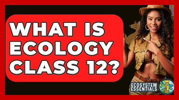 What Is Ecology Class 12? - Ecosystem Essentials