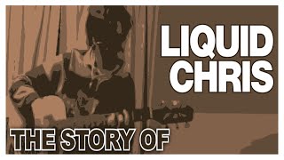 The Story of Liquid Chris