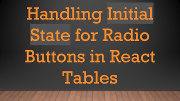 Handling Initial State for Radio Buttons in React Tables