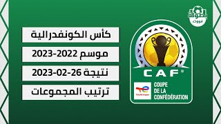 نتائج مباريات اليوم 26-02-2023 | ترتيب مجموعات كأس الكونفدرالية الإفريقية 2022