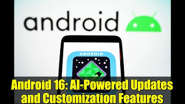 Android 16: AI-Powered Updates and Customization Features