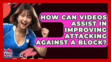 How Can Videos Assist In Improving Attacking Against A Block? - Ping Pong Prodigy