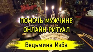 ПОМОЧЬ МУЖЧИНЕ. ОНЛАЙН РИТУАЛ. ВЕДЬМИНА ИЗБА ▶️ МАГИЯ