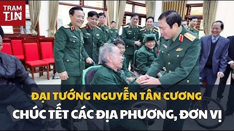 ĐẠI TƯỚNG NGUYỄN TÂN CƯƠNG THĂM, CHÚC TẾT CÁC ĐỊA PHƯƠNG, ĐƠN VỊ
