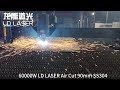 LD LASER 40000W and 60000W Laser Machine Work Together for Stainless Steel Fabrications---No.46