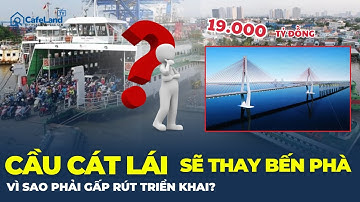 CẦU CÁT LÁi hơn 19.000 tỷ sắp thay thế BẾN PHÀ TRĂM TUỔI: Vì sao phải gấp rút triển khai? | CafeLand