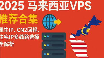 2025年马来西亚VPS推荐合集：原生IP、CN2回程、住宅IP多线路选择全解析