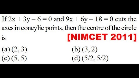 If 2x + 3y – 6 = 0 and 9x + 6y – 18 = 0 cuts the axes in concylic points, then