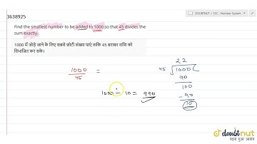 "Find the smallest number to be added to 1000 so that 45 divides the sum exactly."
