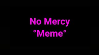 No Mercy °Meme° credit:@iiAshy.