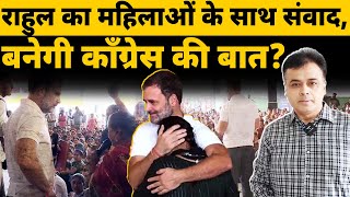 राहुल का महिलाओं के साथ संवाद , बनेगी काँग्रेस की बात ?