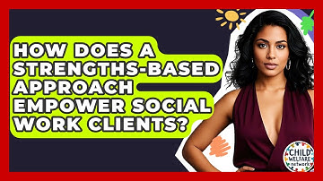 How Does A Strengths-based Approach Empower Social Work Clients? - Child Welfare Network