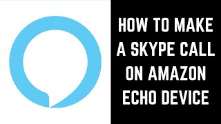 How to Make a Skype Call on Amazon Echo Device