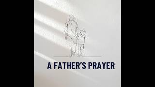 A Fathers Prayer - Fathers Day 2026