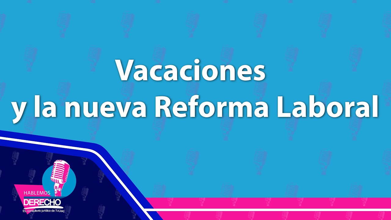 Hablemos Derecho Vacaciones y la nueva Reforma Laboral YouTube