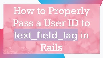 How to Properly Pass a User ID to text_field_tag in Rails