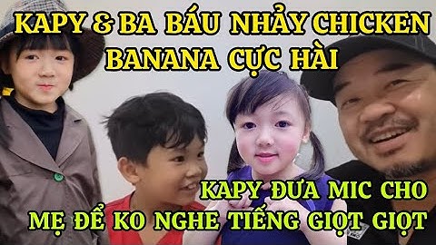 KAPY &BA BÁU NHẢY CHICKEN BANANA CỰC HÀI,CƯỜI XỈU KAPY NÓI ĐƯA MIC CHO MẸ ĐỂ KO NGHE TIẾNG GIỌT GIỌT