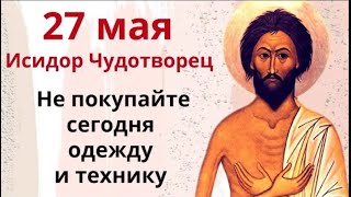 27 мая день Святого Исидора. Не бросайте дело на половине и не покупайте одежду и технику.