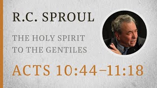 The Holy Spirit to the Gentiles (Acts 10:44–11:18) — A Sermon by R.C. Sproul