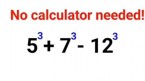 5^3 + 7^3 - 12^3 No Calculators and yet many could not do it!