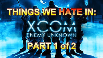 XCOM: Enemy Unknown - Things we Hate in [Part 1 of 2]