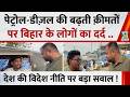 पेट्रोल-डीज़ल की बढ़ती क़ीमतों पर बिहार के लोगों का दर्द…देश की विदेश नीति पर बड़ा सवाल !
