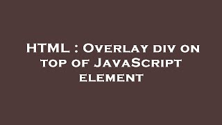 HTML : Overlay div on top of JavaScript element