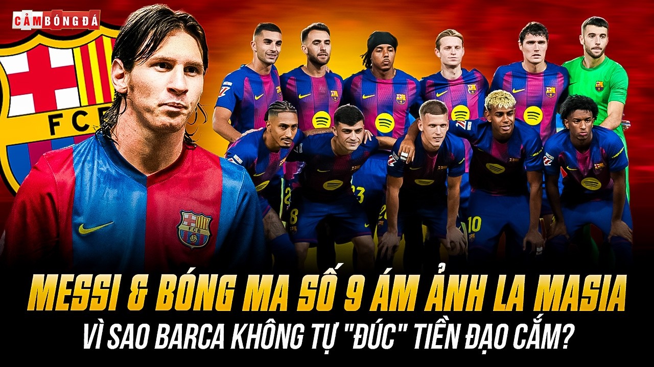 MESSI & BÓNG MA SỐ 9 ÁM ẢNH LA MASIA: VÌ SAO BARCA KHÔNG TỰ 