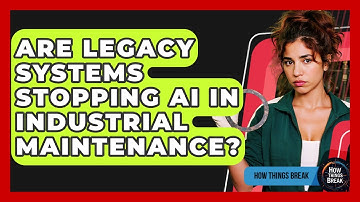 Are Legacy Systems Stopping AI In Industrial Maintenance? - How Things Break