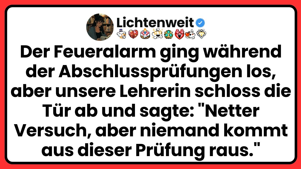 Der Feueralarm ging mitten in meiner Abschlussprüfung los, und meine Lehrerin stand auf, ging zur Tür und drehte den Riegel um. „Netter Versuch“, sagte sie, „aber niemand verlässt diese Prüfung.“...
