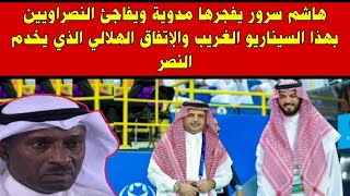 هاشم سرور يفجـ.ـرها مدوية ويفاجئ النصراويين بهذا السيناريو الغريب والإتفاق الهلالي الذي يخدم النصر