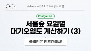 solvesql 서울숲 요일별 대기오염도 계산하기 (3) PostgreSQL 풀이 | Day 11 | Advent of SQL 2024 공식 해설 영상