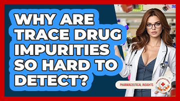 Why Are Trace Drug Impurities So Hard To Detect? - Pharmaceutical Insights