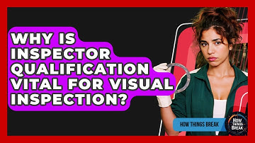 Why Is Inspector Qualification Vital For Visual Inspection? - How Things Break