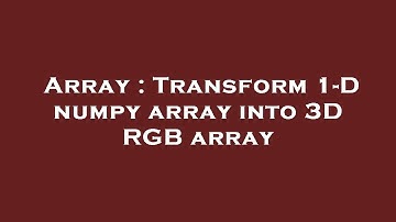 Array : Transform 1-D numpy array into 3D RGB array