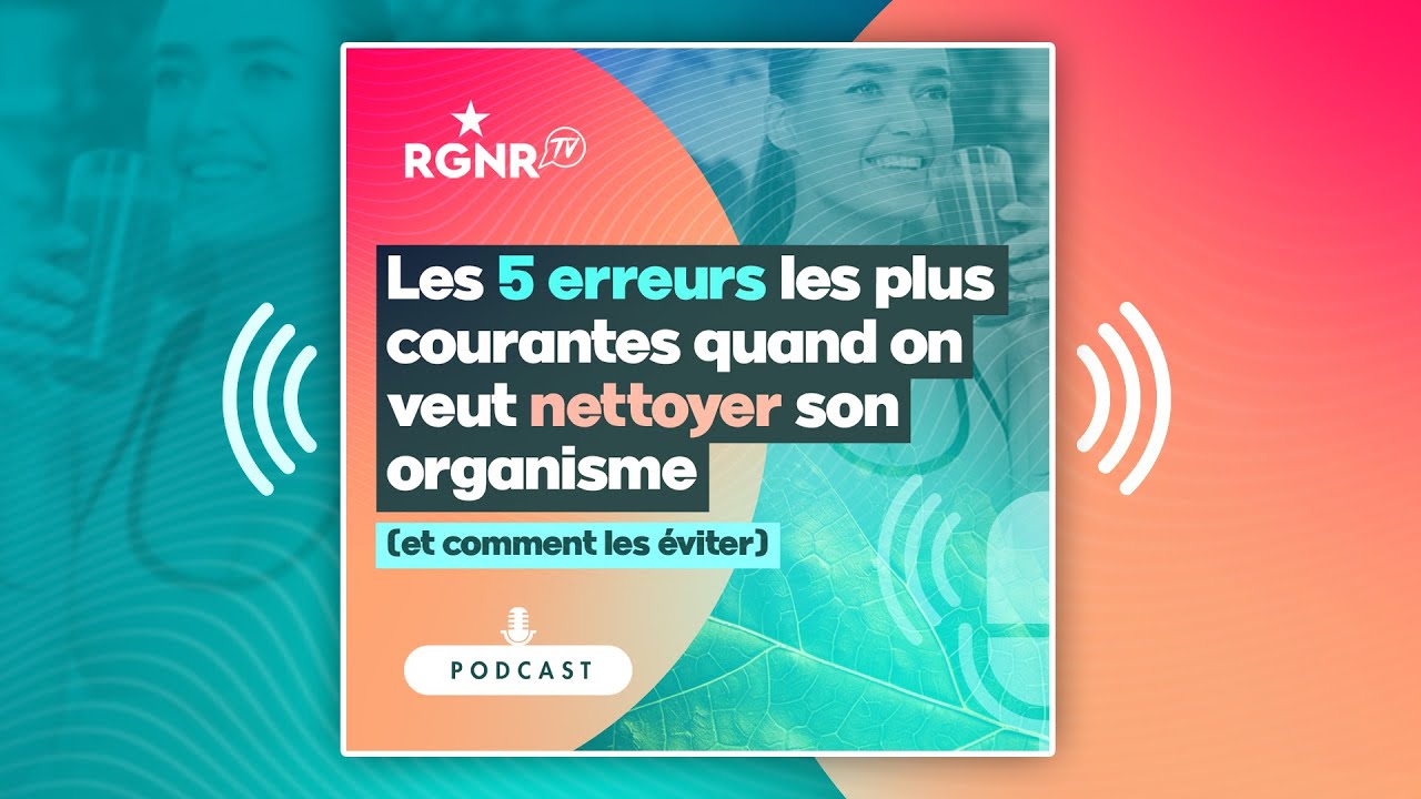 Podcast - Les 5 erreurs les plus courantes quand on veut nettoyer son organisme !