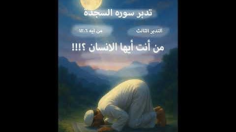 تدببر سورة السجدة الجزء3 من 6 -12(من أنت أيها الانسان؟؟؟)
