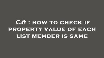 C# : how to check if property value of each list member is same