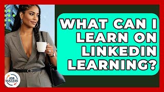 What Can I Learn On LinkedIn Learning? - Job Success Network