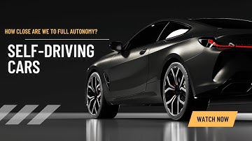 Self Driving Cars - How Close are we to Full Autonomy?