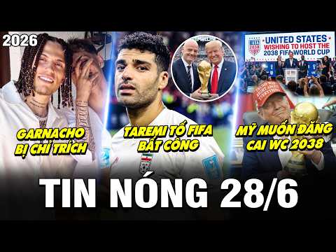 TIN NÓNG BÓNG ĐÁ 28/6| TAREMI TỐ FIFA BẤT CÔNG, GARNACHO BỊ CHỈ TRÍCH, MỸ MUỐN ĐĂNG CAI WC 2038