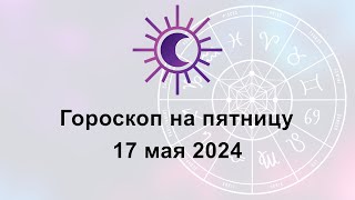 Гороскоп на сегодня пятницу 17 Мая 2024
