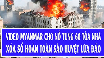 Video Myanmar cho nổ tung 60 tòa nhà, xóa sổ hoàn toàn sào huyệt lừa đảo