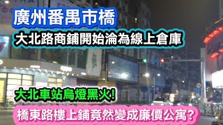 廣州番禺巿橋。大北路商鋪開始淪為線上倉庫！大北車站烏燈黑火！橋東路樓上鋪竟然變成廉價公寓？20260405